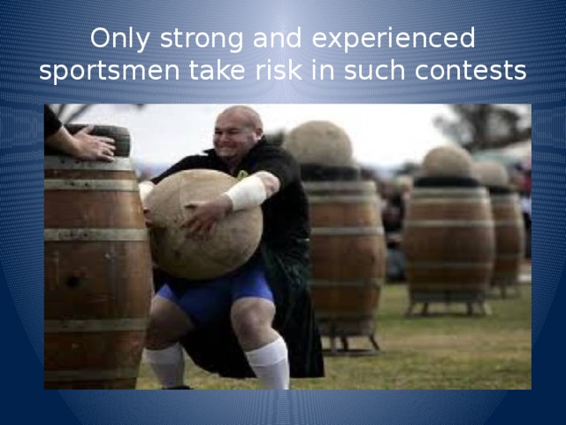 Only strong and experienced sportsmen take risk in such contests