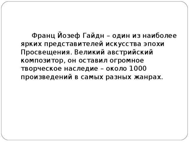 Франц Йозеф Гайдн – один из наиболее ярких представителей искусства эпохи Просвещения. Великий австрийский композитор, он оставил огромное творческое наследие – около 1000 произведений в самых разных жанрах. 