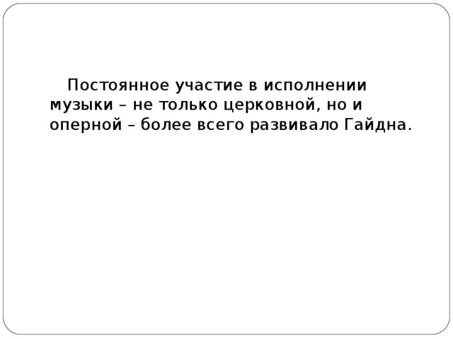 Постоянное участие в исполнении музыки – не только церковной, но и оперной – более всего развивало Гайдна. 