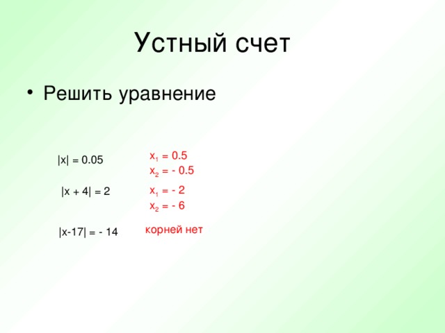 x 1 = 0.5 x 2 = - 0.5 |x| = 0.05 x 1 = - 2 x 2 = - 6 |x + 4| = 2 корней нет |x-17| = - 14