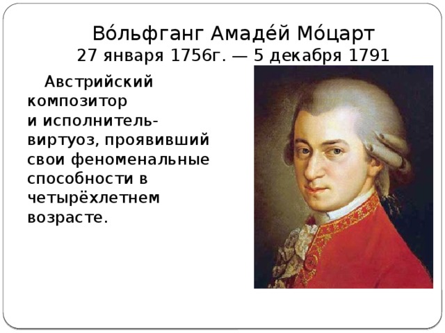 Во́льфганг Амаде́й Мо́царт  27 января 1756г. — 5 декабря 1791 Австрийский композитор и исполнитель-виртуоз, проявивший свои феноменальные способности в четырёхлетнем возрасте.