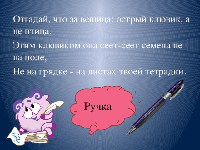 Отгадай, что за вещица: острый клювик, а не птица, Этим клювиком она сеет-сеет семена не на поле, Не на грядке - на листах твоей тетрадки .  Ручка