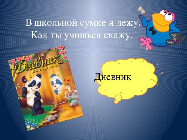 В школьной сумке я лежу.  Как ты учишься скажу.   Дневник