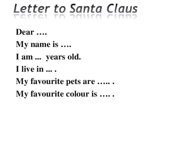 Dear ….  My name is  ….  I am ... years old.  I live in  ... .  My favourite pets are  ….. .  My favourite colour is  …. .