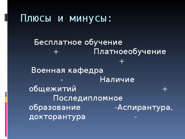 Плюсы и минусы:  Бесплатное обучение + Платноеобучение + Военная кафедра - Наличие общежитий + Последипломное образование -Аспирантура, докторантура -