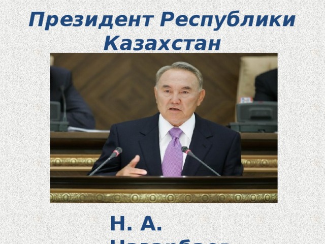 Президент Республики Казахстан Н. А. Назарбаев
