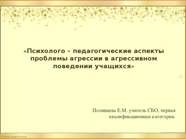 « Психолого – педагогические аспекты проблемы агрессии в агрессивном поведении учащихся » Поливцева Е.М. учитель СБО, первая квалификационная категория.