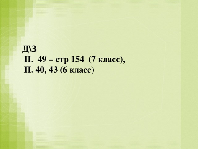 Д\З  П. 49 – стр 154 (7 класс),  П. 40, 43 (6 класс)