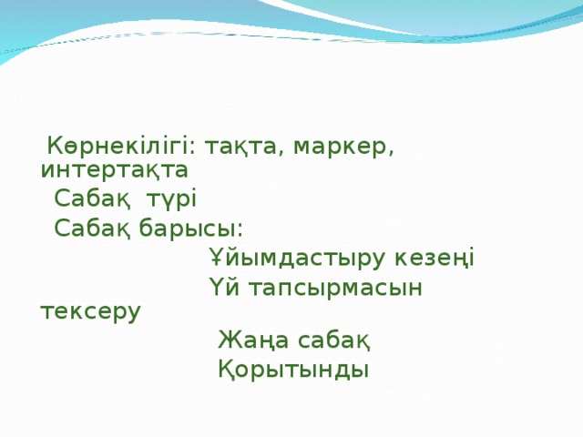 Көрнекілігі: тақта, маркер, интертақта  Сабақ түрі  Сабақ барысы:  Ұйымдастыру кезеңі  Үй тапсырмасын тексеру  Жаңа сабақ  Қорытынды