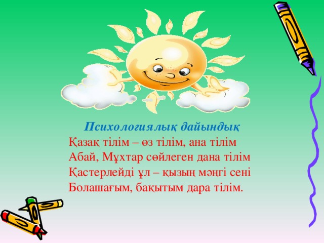 Психологиялық дайындық  Қазақ тілім – өз тілім, ана тілім  Абай, Мұхтар сөйлеген дана тілім  Қастерлейді ұл – қызың мәңгі сені  Болашағым, бақытым дара тілім.