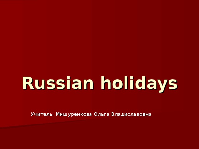 Russian holidays Учитель: Мишуренкова Ольга Владиславовна