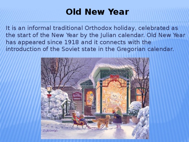 Old New Year It is an informal traditional Orthodox holiday, celebrated as the start of the New Year by the Julian calendar. Old New Year has appeared since 1918  and it connects with the introduction of the Soviet state in the Gregorian calendar.
