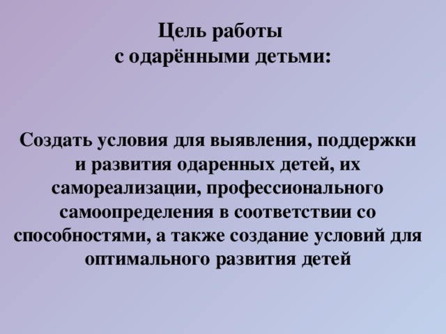 Цель работы  с одарёнными детьми:  Создать условия для выявления, поддержки и развития одаренных детей, их самореализации, профессионального самоопределения в соответствии со способностями, а также создание условий для оптимального развития детей