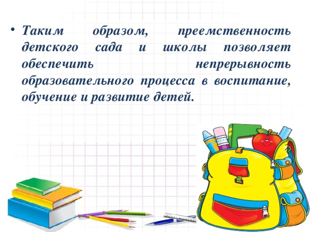 Таким образом, преемственность детского сада и школы позволяет обеспечить непрерывность образовательного процесса в воспитание, обучение и развитие детей.