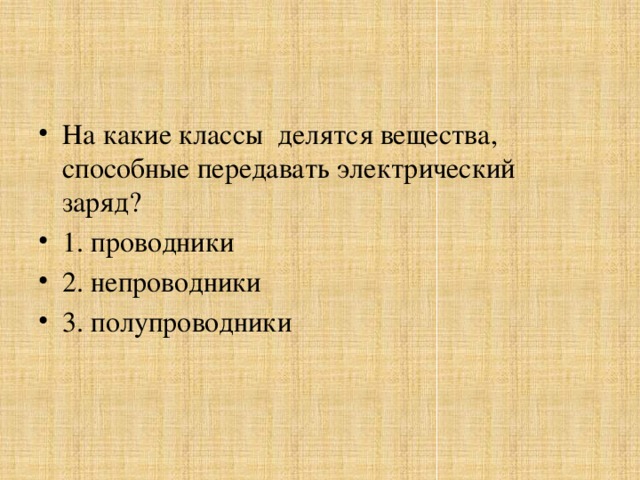 На какие классы делятся вещества, способные передавать электрический заряд? 1. проводники 2. непроводники 3. полупроводники