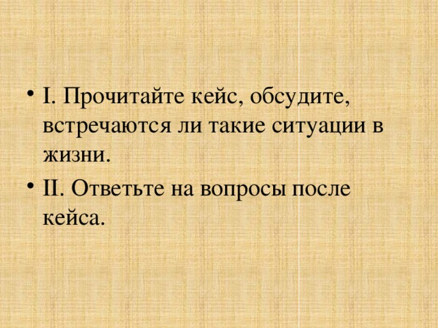 I. Прочитайте кейс, обсудите, встречаются ли такие ситуации в жизни. II. Ответьте на вопросы после кейса.