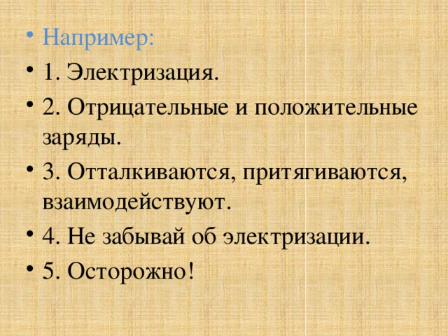 Например: 1. Электризация. 2. Отрицательные и положительные заряды. 3. Отталкиваются, притягиваются, взаимодействуют. 4. Не забывай об электризации. 5. Осторожно!