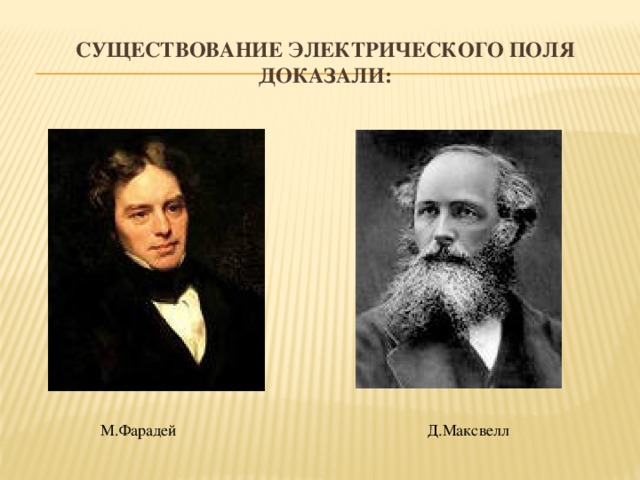 Существование электрического поля доказали: М.Фарадей Д.Максвелл