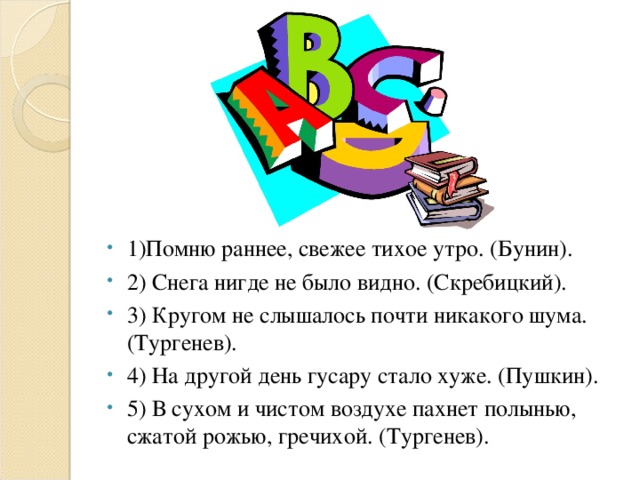 1)Помню раннее, свежее тихое утро. (Бунин). 2) Снега нигде не было видно. (Скребицкий). 3) Кругом не слышалось почти никакого шума. (Тургенев). 4) На другой день гусару стало хуже. (Пушкин). 5) В сухом и чистом воздухе пахнет полынью, сжатой рожью, гречихой. (Тургенев).