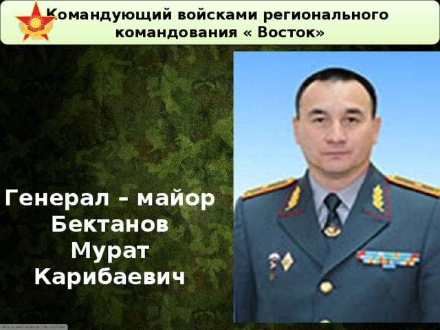 Командующий войсками регионального командования « Восток»   Генерал – майор Бектанов Мурат Карибаевич