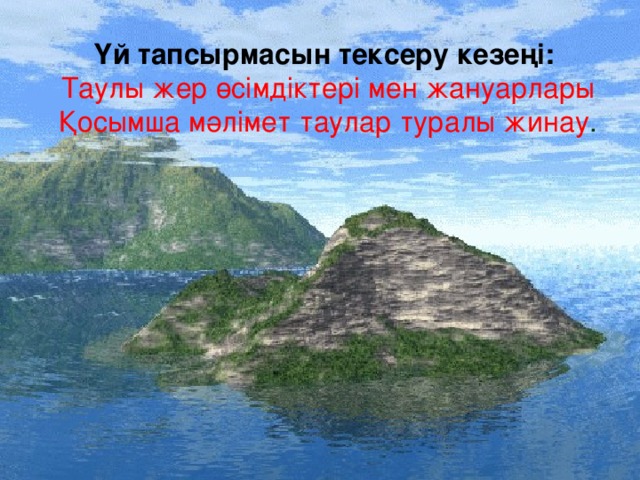 Үй тапсырмасын тексеру кезеңі: Таулы жер өсімдіктері мен жануарлары Қосымша мәлімет таулар туралы жинау .