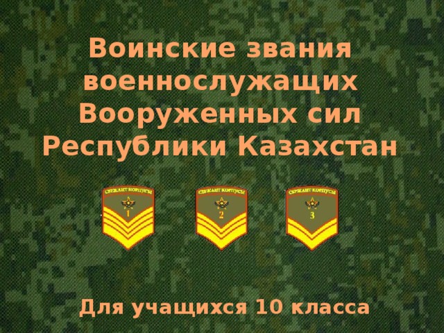 Воинские звания военнослужащих Вооруженных сил Республики Казахстан Для учащихся 10 класса