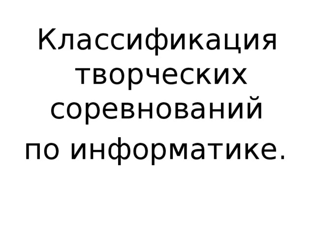 Классификация творческих соревнований по информатике.