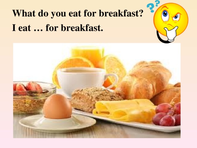 What do you eat for breakfast? I eat … for breakfast.