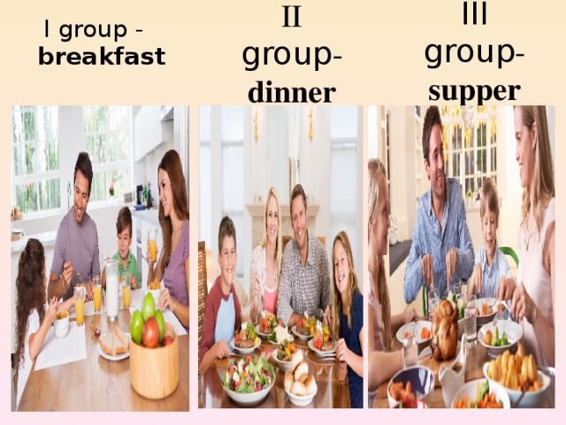 III group - supper ІІ group - dinner І group - breakfast