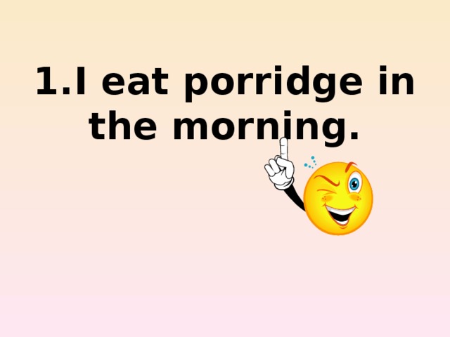 1.I eat porridge in the morning.