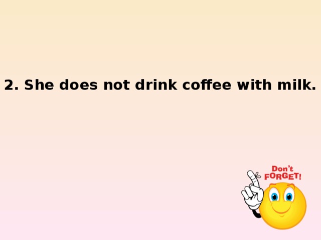 2. She does not drink coffee with milk.