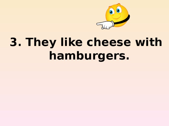 3. They like cheese with hamburgers.