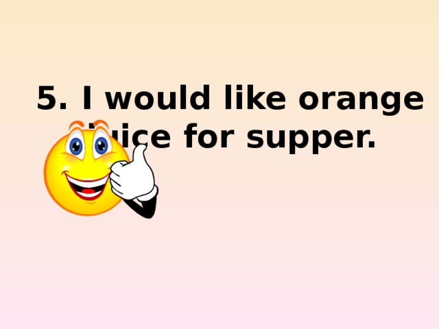 5. I would like orange juice for supper.