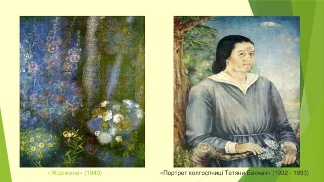 «Портрет колгоспниці Тетяни Бахмач» (1932 - 1933) « Жоржини » (1940)