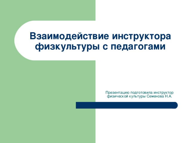 Взаимодействие инструктора физкультуры с педагогами Презентацию подготовила инструктор физической культуры Семенова Н.А.