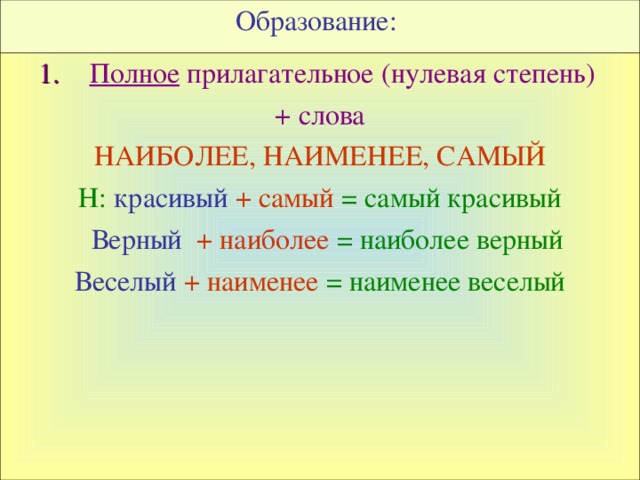 Образование:   Полное прилагательное (нулевая степень) + слова НАИБОЛЕЕ, НАИМЕНЕЕ, САМЫЙ Н: красивый  + самый = самый красивый  Верный  + наиболее = наиболее верный Веселый  + наименее = наименее веселый