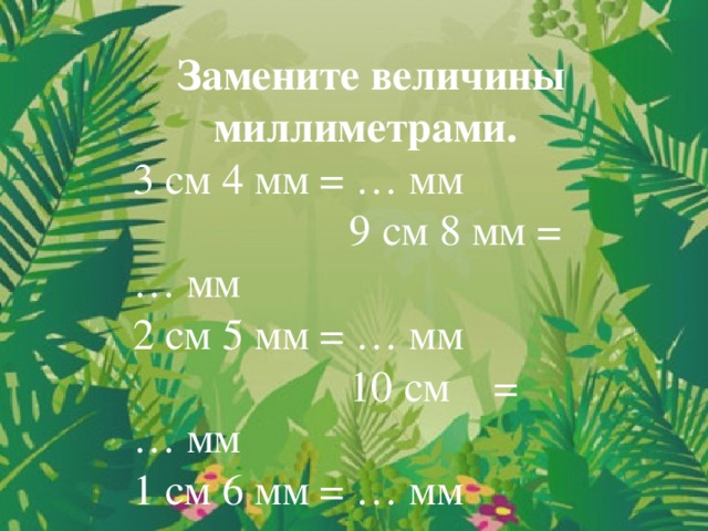 Замените величины миллиметрами. 3 см 4 мм = … мм 9 см 8 мм = … мм 2 см 5 мм = … мм 10 см = … мм 1 см 6 мм = … мм