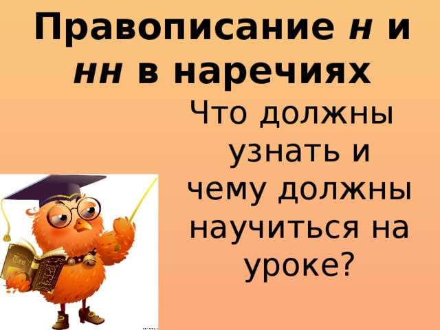 Правописание н и нн в наречиях Что должны узнать и чему должны научиться на уроке?