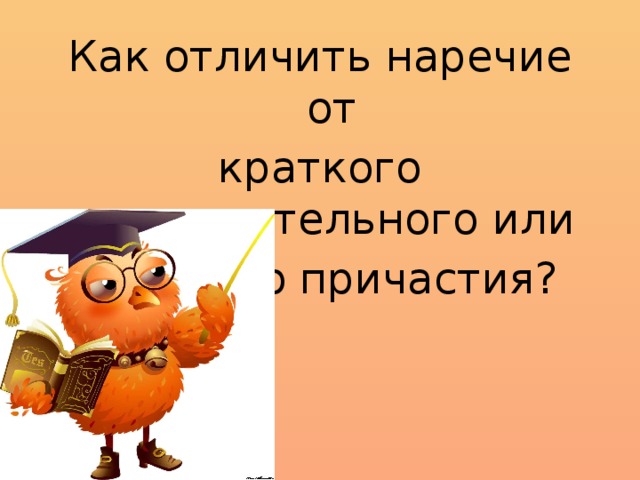 Как отличить наречие от краткого прилагательного или краткого причастия?