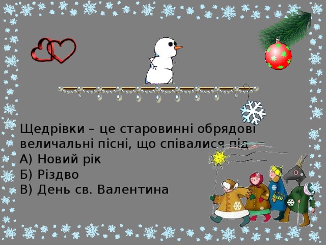 Щедрівки – це старовинні обрядові величальні пісні, що співалися під  А) Новий рік  Б) Різдво  В) День св. Валентина