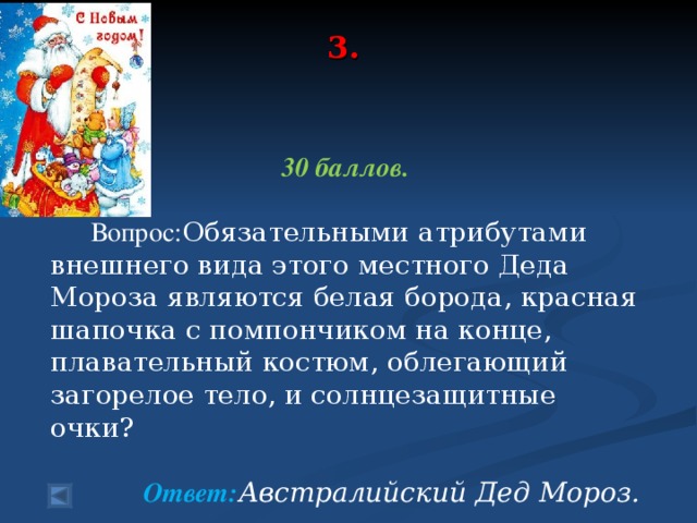 3.     30 баллов.   Вопрос: Обязательными атрибутами внешнего вида этого местного Деда Мороза являются белая борода, красная шапочка с помпончиком на конце, плавательный костюм, облегающий загорелое тело, и солнцезащитные очки?   Ответ: Австралийский Дед Мороз.