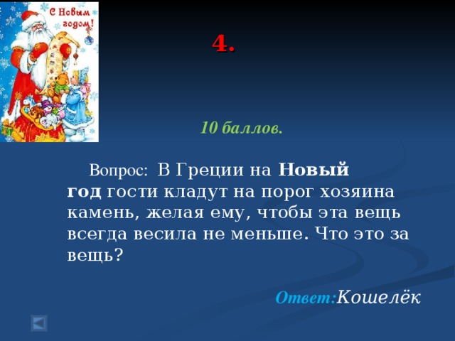 4.   10 баллов.   Вопрос: В Греции на  Новый год  гости кладут на порог хозяина камень, желая ему, чтобы эта вещь всегда весила не меньше. Что это за вещь?  Ответ: Кошелёк