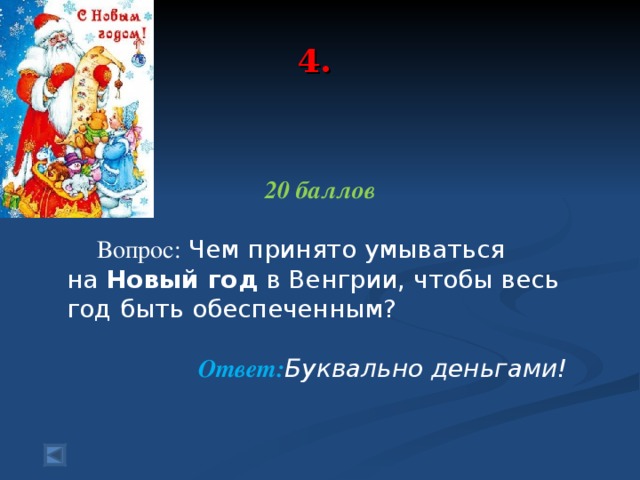 4.  20 баллов  Вопрос:  Чем принято умываться на  Новый год  в Венгрии, чтобы весь год быть обеспеченным?   Ответ: Буквально деньгами!