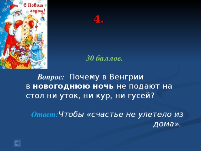 4. 30 баллов.   Вопрос:  Почему в Венгрии в  новогоднюю ночь  не подают на стол ни уток, ни кур, ни гусей?  Ответ: Чтобы «счастье не улетело из дома».