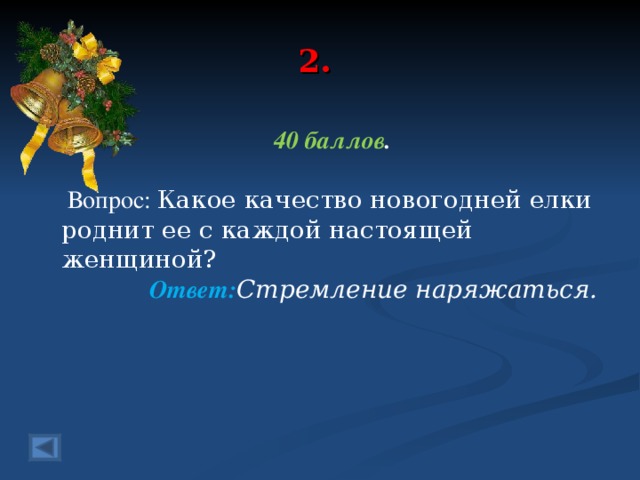 2. 40 баллов .   Вопрос: Какое качество новогодней елки роднит ее с каждой настоящей женщиной?  Ответ: Стремление наряжаться.