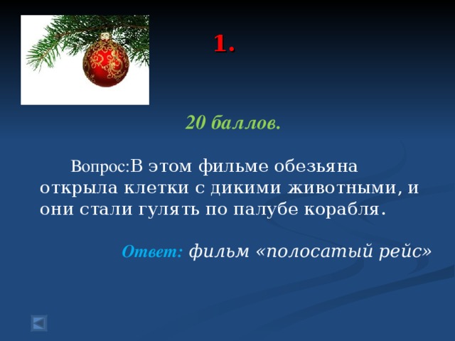 1.   20 баллов.   Вопрос: В этом фильме обезьяна открыла клетки с дикими животными, и они стали гулять по палубе корабля. Ответ:  фильм «полосатый рейс»