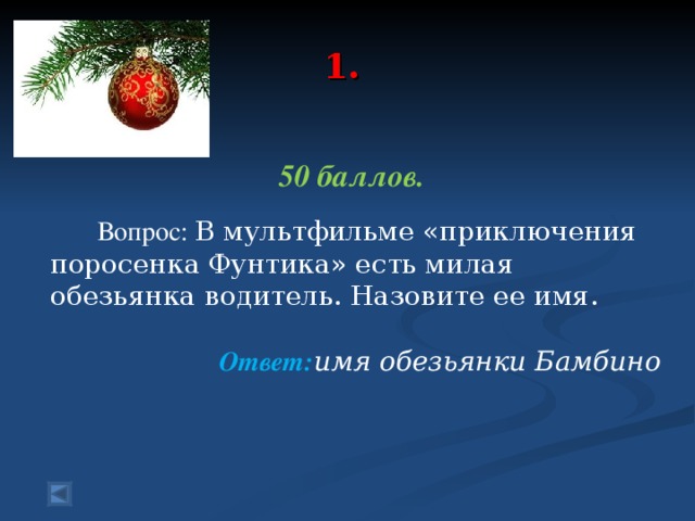 1.   50 баллов.   Вопрос: В мультфильме «приключения поросенка Фунтика» есть милая обезьянка водитель. Назовите ее имя. Ответ: имя обезьянки Бамбино