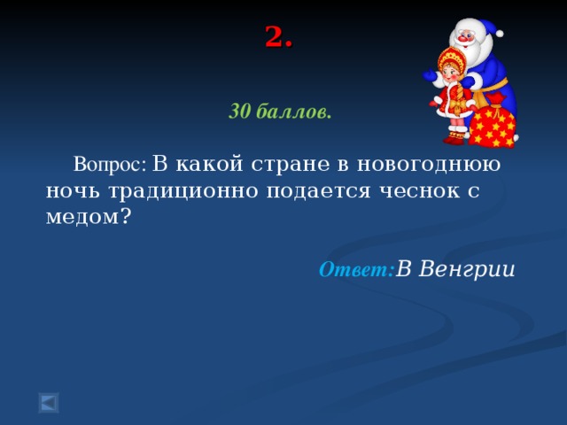 2.   30 баллов.   Вопрос: В какой стране в новогоднюю ночь традиционно подается чеснок с медом?   Ответ: В Венгрии