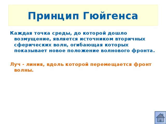 Принцип Гюйгенса Каждая точка среды, до которой дошло возмущение, является источником вторичных сферических волн, огибающая которых показывает новое положение волнового фронта.  Луч - линия, вдоль которой перемещается фронт волны.