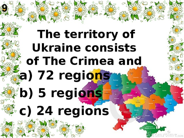 9    The territory of Ukraine consists of The Crimea and   a) 72 regions b) 5 regions c) 24 regions